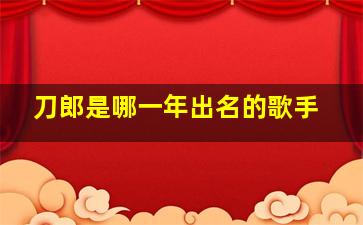 刀郎是哪一年出名的歌手