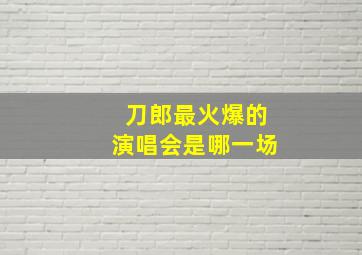 刀郎最火爆的演唱会是哪一场