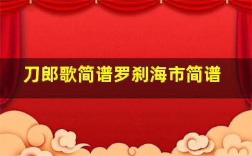 刀郎歌简谱罗刹海市简谱