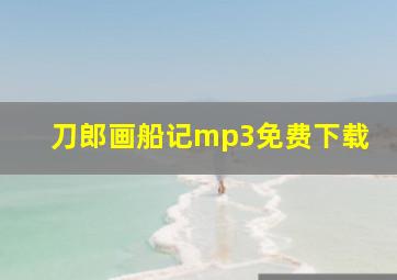 刀郎画船记mp3免费下载