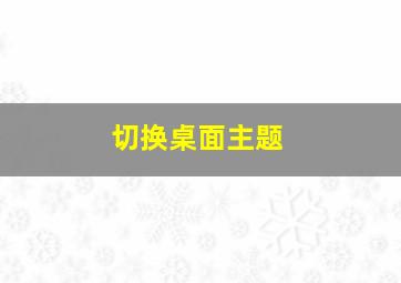 切换桌面主题