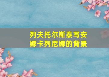 列夫托尔斯泰写安娜卡列尼娜的背景