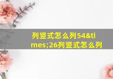 列竖式怎么列54×26列竖式怎么列