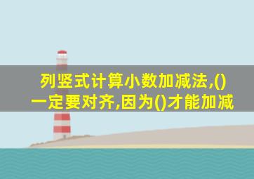 列竖式计算小数加减法,()一定要对齐,因为()才能加减