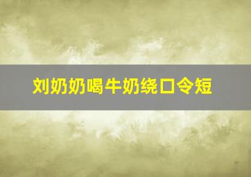 刘奶奶喝牛奶绕口令短