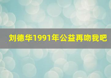 刘德华1991年公益再吻我吧