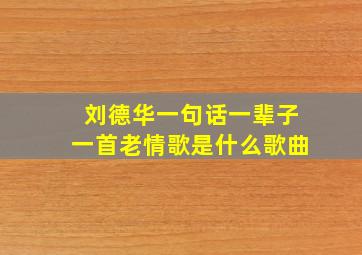 刘德华一句话一辈子一首老情歌是什么歌曲