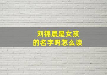 刘锦晨是女孩的名字吗怎么读