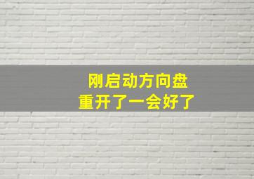 刚启动方向盘重开了一会好了