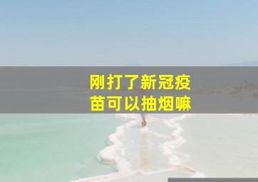 刚打了新冠疫苗可以抽烟嘛