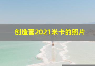 创造营2021米卡的照片