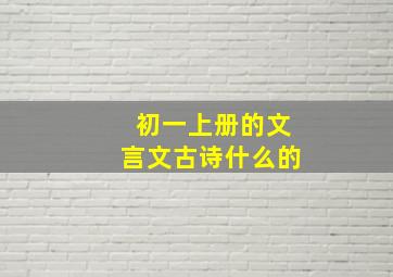 初一上册的文言文古诗什么的