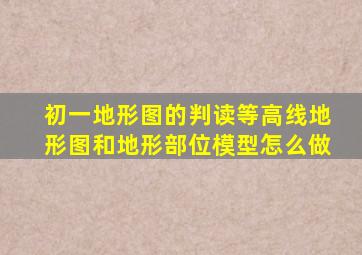 初一地形图的判读等高线地形图和地形部位模型怎么做