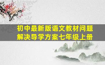 初中最新版语文教材问题解决导学方案七年级上册