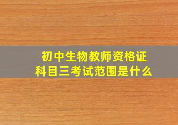 初中生物教师资格证科目三考试范围是什么