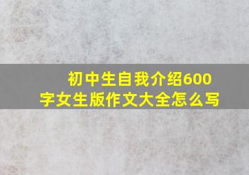 初中生自我介绍600字女生版作文大全怎么写