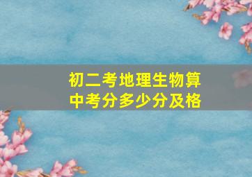 初二考地理生物算中考分多少分及格