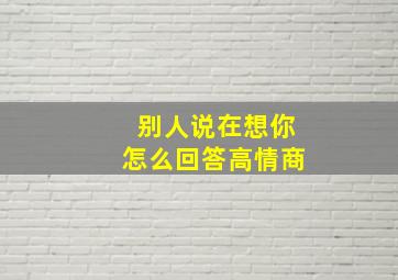 别人说在想你怎么回答高情商