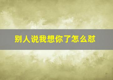 别人说我想你了怎么怼