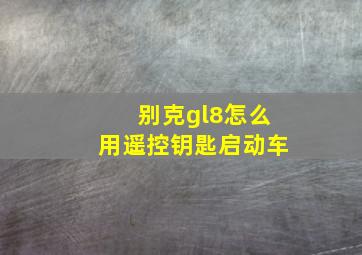 别克gl8怎么用遥控钥匙启动车