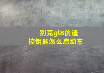 别克gl8的遥控钥匙怎么启动车