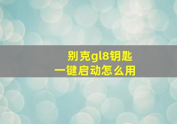 别克gl8钥匙一键启动怎么用