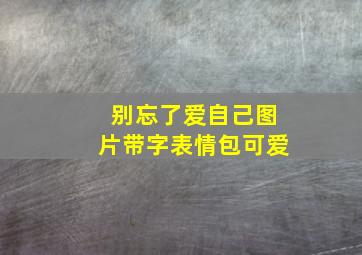 别忘了爱自己图片带字表情包可爱