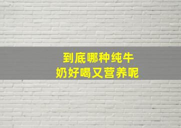 到底哪种纯牛奶好喝又营养呢