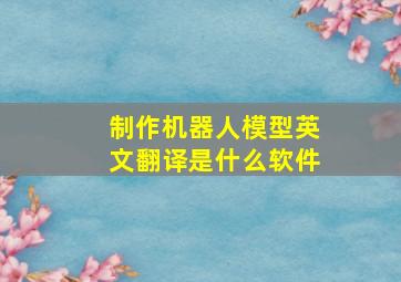 制作机器人模型英文翻译是什么软件