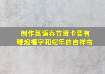 制作英语春节贺卡要有鞭炮福字和蛇年的吉祥物