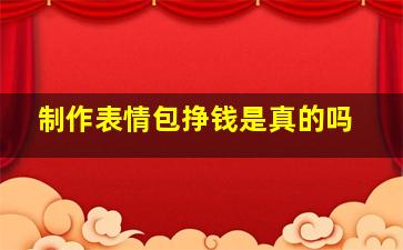 制作表情包挣钱是真的吗