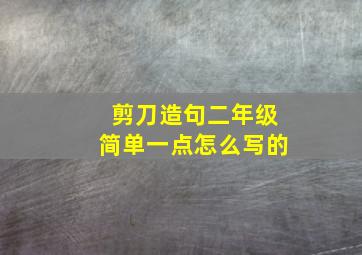 剪刀造句二年级简单一点怎么写的