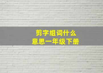 剪字组词什么意思一年级下册