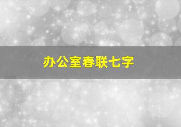 办公室春联七字