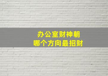 办公室财神朝哪个方向最招财