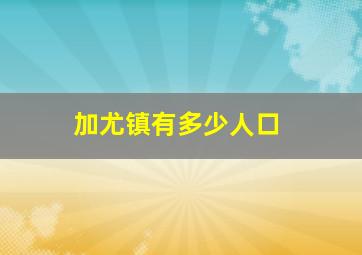 加尤镇有多少人口