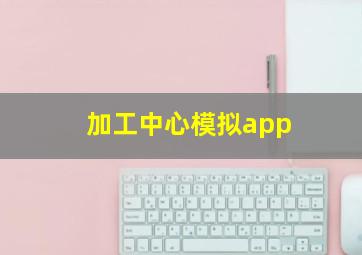 加工中心模拟app