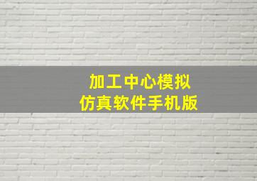 加工中心模拟仿真软件手机版