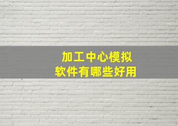 加工中心模拟软件有哪些好用