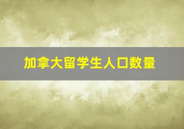 加拿大留学生人口数量