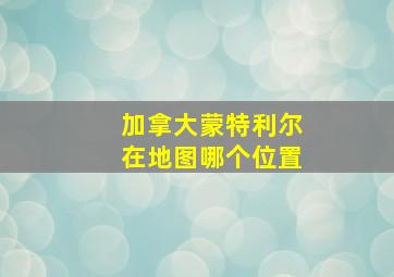 加拿大蒙特利尔在地图哪个位置