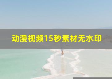 动漫视频15秒素材无水印