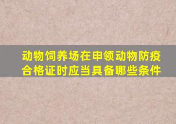 动物饲养场在申领动物防疫合格证时应当具备哪些条件