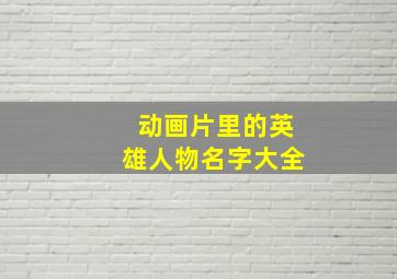 动画片里的英雄人物名字大全