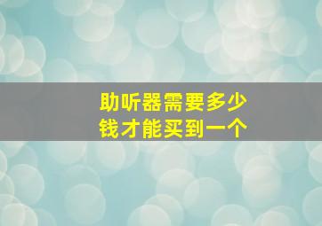 助听器需要多少钱才能买到一个