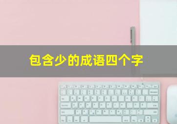 包含少的成语四个字