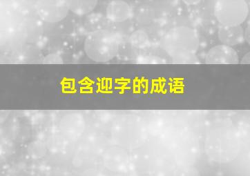 包含迎字的成语