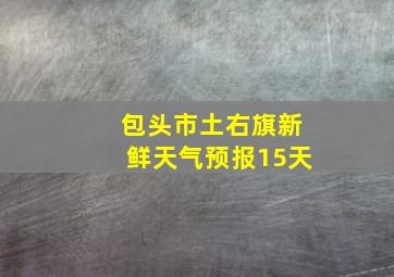 包头市土右旗新鲜天气预报15天