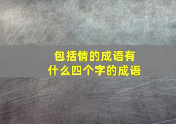 包括情的成语有什么四个字的成语