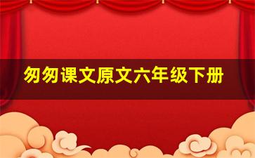 匆匆课文原文六年级下册